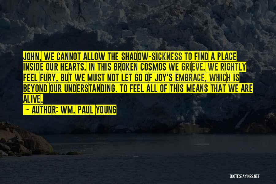 Wm. Paul Young Quotes: John, We Cannot Allow The Shadow-sickness To Find A Place Inside Our Hearts. In This Broken Cosmos We Grieve. We