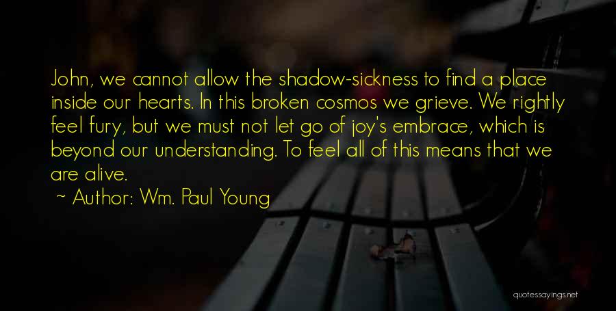 Wm. Paul Young Quotes: John, We Cannot Allow The Shadow-sickness To Find A Place Inside Our Hearts. In This Broken Cosmos We Grieve. We