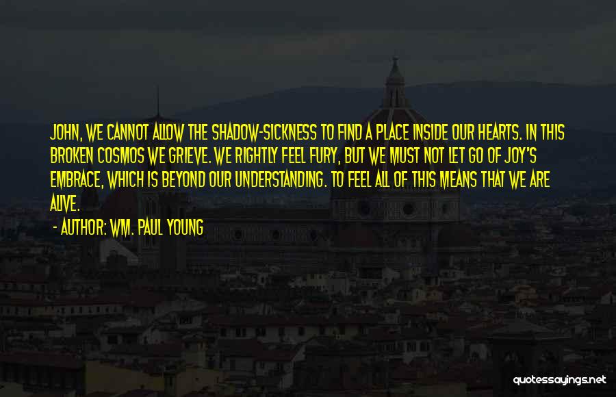 Wm. Paul Young Quotes: John, We Cannot Allow The Shadow-sickness To Find A Place Inside Our Hearts. In This Broken Cosmos We Grieve. We