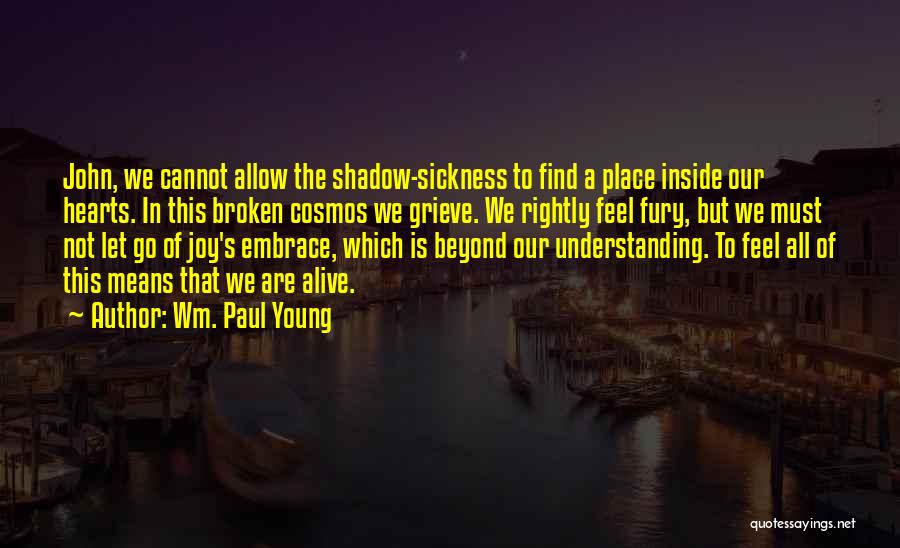 Wm. Paul Young Quotes: John, We Cannot Allow The Shadow-sickness To Find A Place Inside Our Hearts. In This Broken Cosmos We Grieve. We