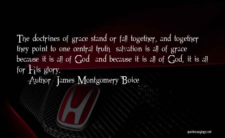 James Montgomery Boice Quotes: The Doctrines Of Grace Stand Or Fall Together, And Together They Point To One Central Truth: Salvation Is All Of