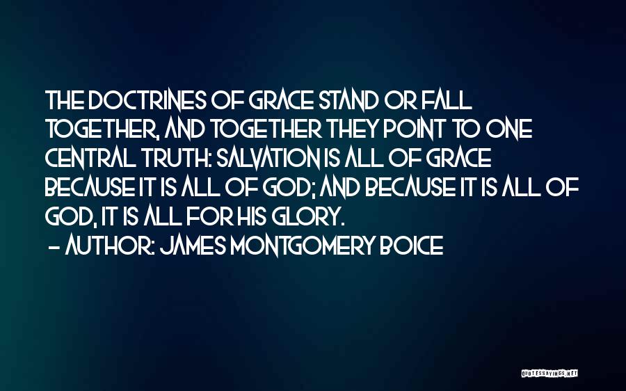 James Montgomery Boice Quotes: The Doctrines Of Grace Stand Or Fall Together, And Together They Point To One Central Truth: Salvation Is All Of