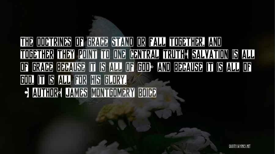 James Montgomery Boice Quotes: The Doctrines Of Grace Stand Or Fall Together, And Together They Point To One Central Truth: Salvation Is All Of