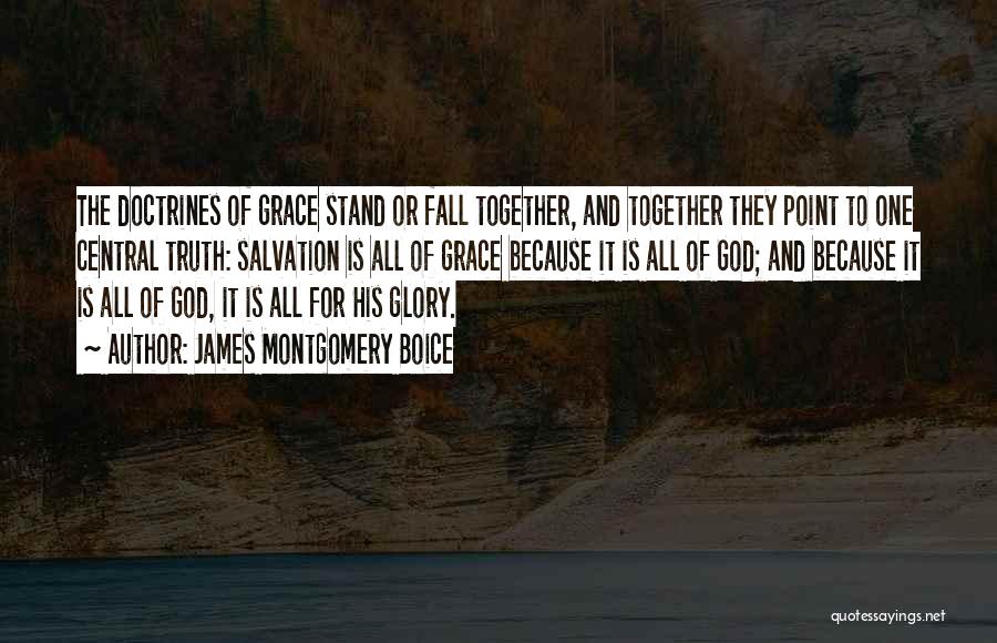 James Montgomery Boice Quotes: The Doctrines Of Grace Stand Or Fall Together, And Together They Point To One Central Truth: Salvation Is All Of