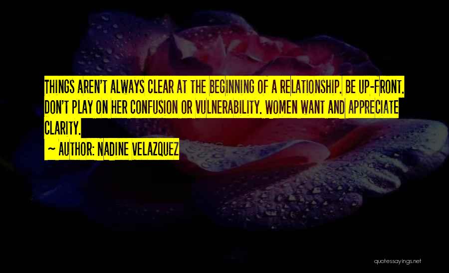 Nadine Velazquez Quotes: Things Aren't Always Clear At The Beginning Of A Relationship. Be Up-front. Don't Play On Her Confusion Or Vulnerability. Women