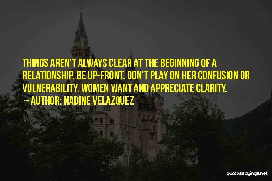 Nadine Velazquez Quotes: Things Aren't Always Clear At The Beginning Of A Relationship. Be Up-front. Don't Play On Her Confusion Or Vulnerability. Women