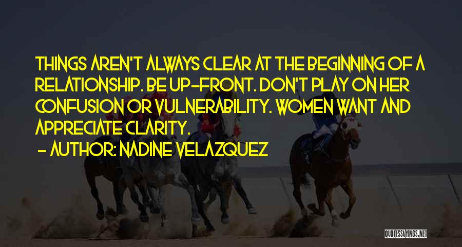 Nadine Velazquez Quotes: Things Aren't Always Clear At The Beginning Of A Relationship. Be Up-front. Don't Play On Her Confusion Or Vulnerability. Women
