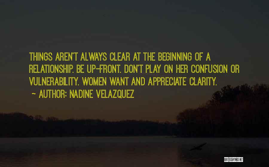 Nadine Velazquez Quotes: Things Aren't Always Clear At The Beginning Of A Relationship. Be Up-front. Don't Play On Her Confusion Or Vulnerability. Women