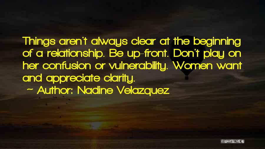 Nadine Velazquez Quotes: Things Aren't Always Clear At The Beginning Of A Relationship. Be Up-front. Don't Play On Her Confusion Or Vulnerability. Women