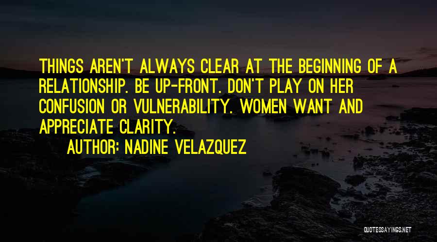 Nadine Velazquez Quotes: Things Aren't Always Clear At The Beginning Of A Relationship. Be Up-front. Don't Play On Her Confusion Or Vulnerability. Women