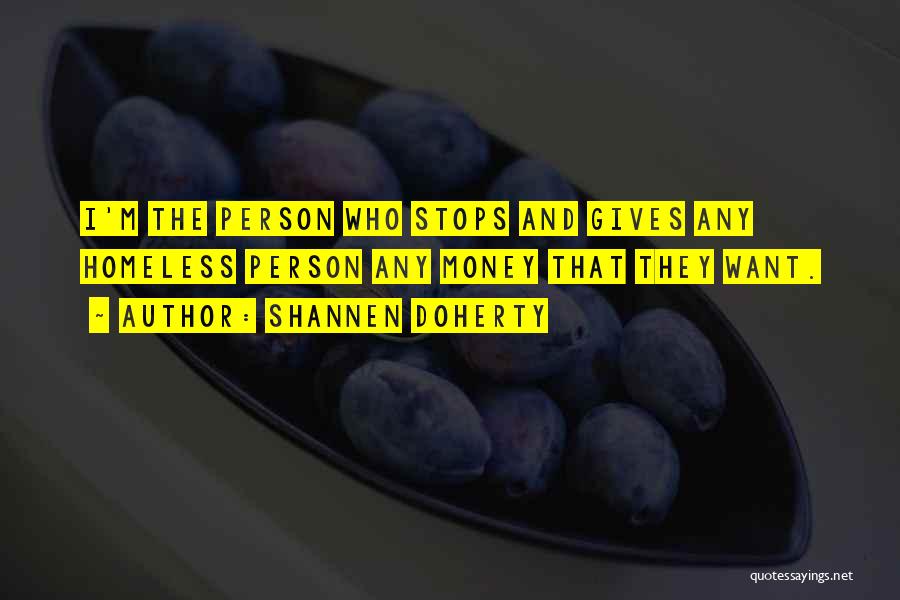 Shannen Doherty Quotes: I'm The Person Who Stops And Gives Any Homeless Person Any Money That They Want.