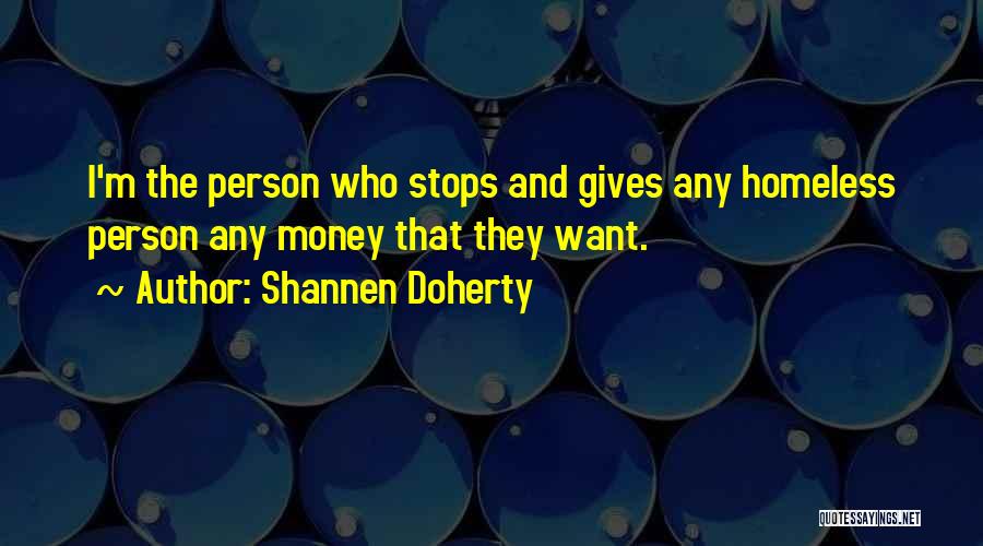 Shannen Doherty Quotes: I'm The Person Who Stops And Gives Any Homeless Person Any Money That They Want.