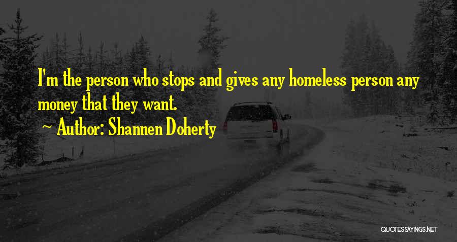 Shannen Doherty Quotes: I'm The Person Who Stops And Gives Any Homeless Person Any Money That They Want.