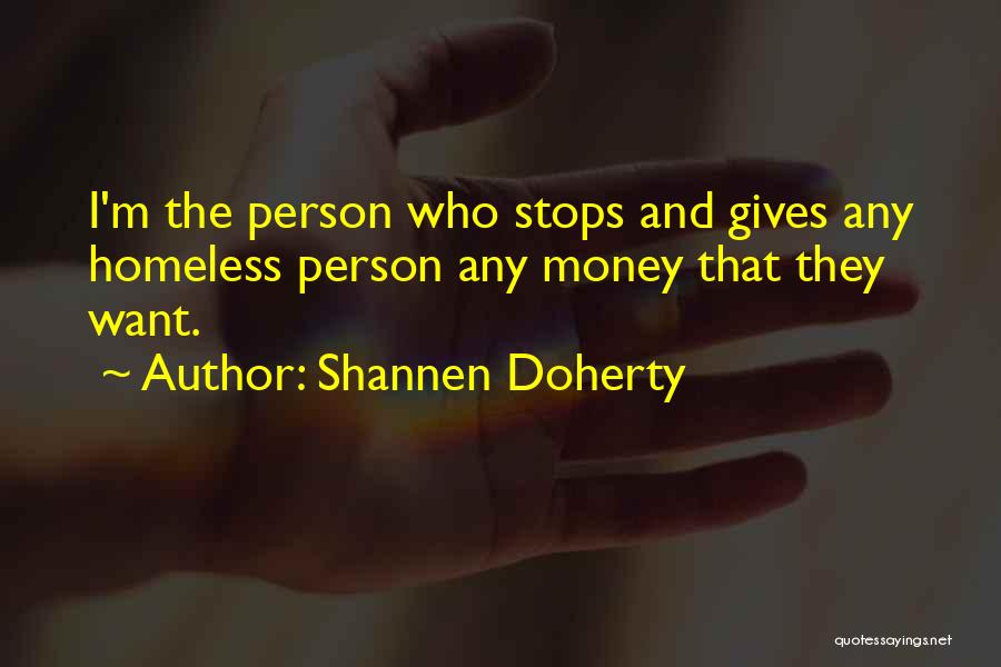 Shannen Doherty Quotes: I'm The Person Who Stops And Gives Any Homeless Person Any Money That They Want.