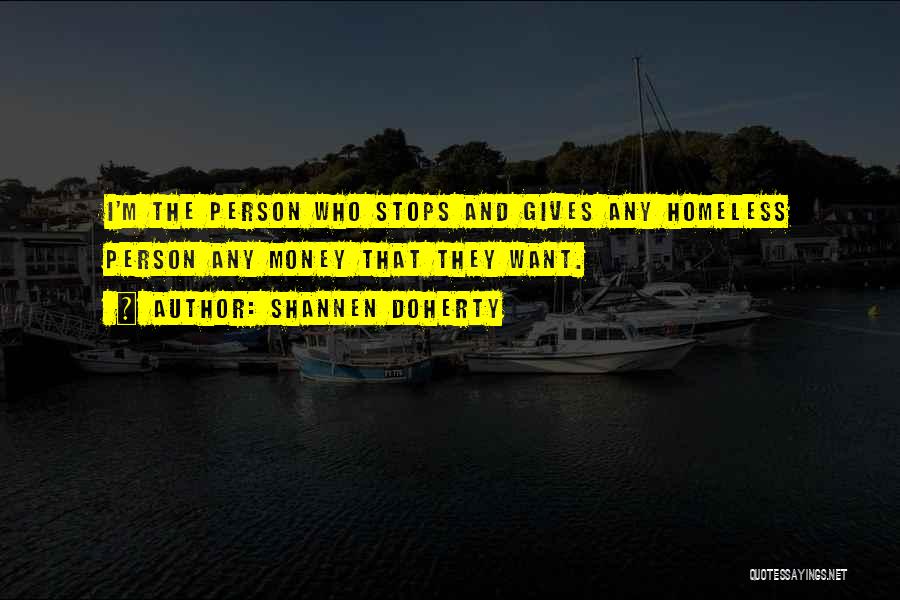 Shannen Doherty Quotes: I'm The Person Who Stops And Gives Any Homeless Person Any Money That They Want.