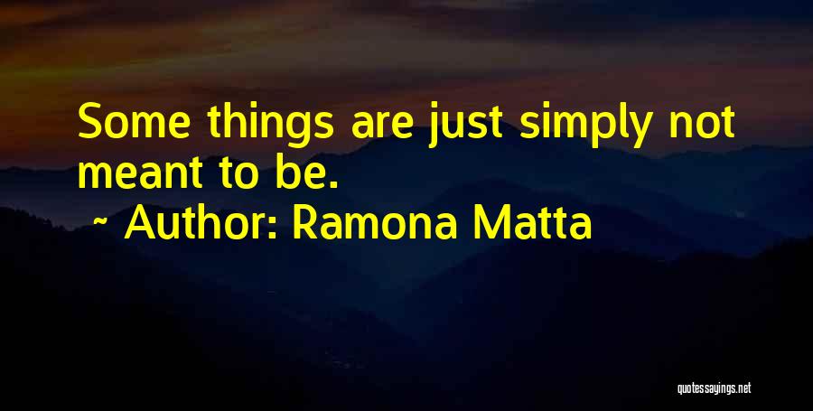 Ramona Matta Quotes: Some Things Are Just Simply Not Meant To Be.