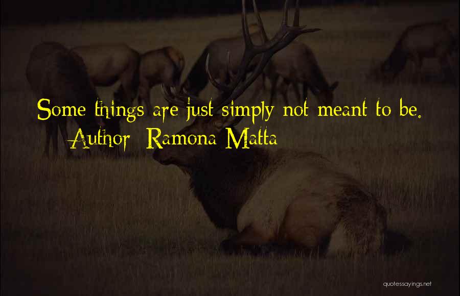 Ramona Matta Quotes: Some Things Are Just Simply Not Meant To Be.