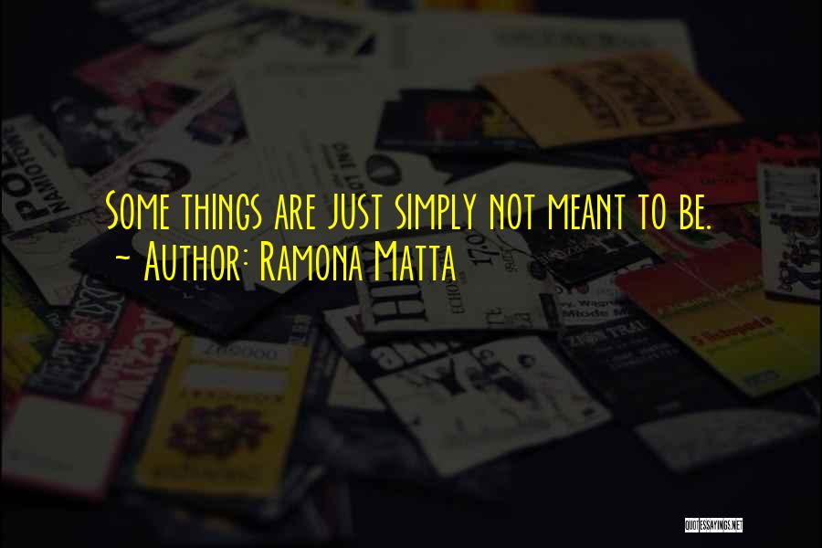 Ramona Matta Quotes: Some Things Are Just Simply Not Meant To Be.