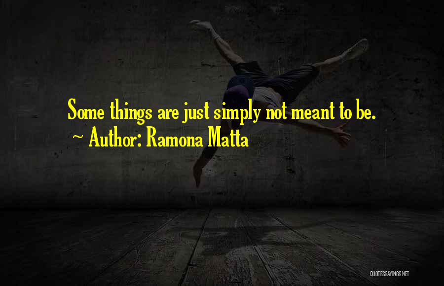 Ramona Matta Quotes: Some Things Are Just Simply Not Meant To Be.