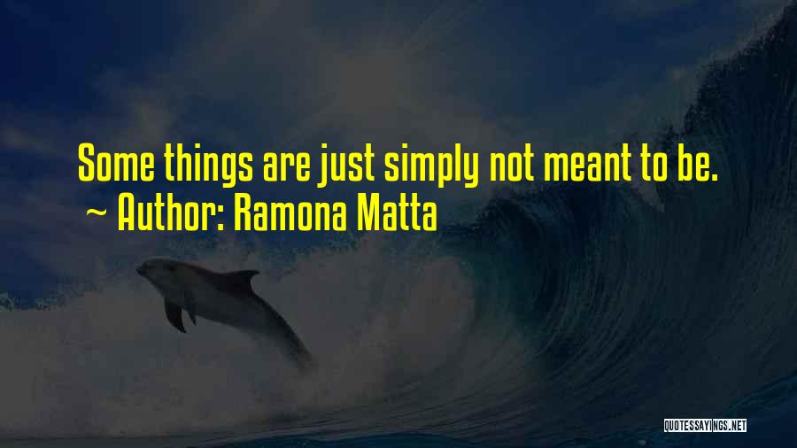 Ramona Matta Quotes: Some Things Are Just Simply Not Meant To Be.