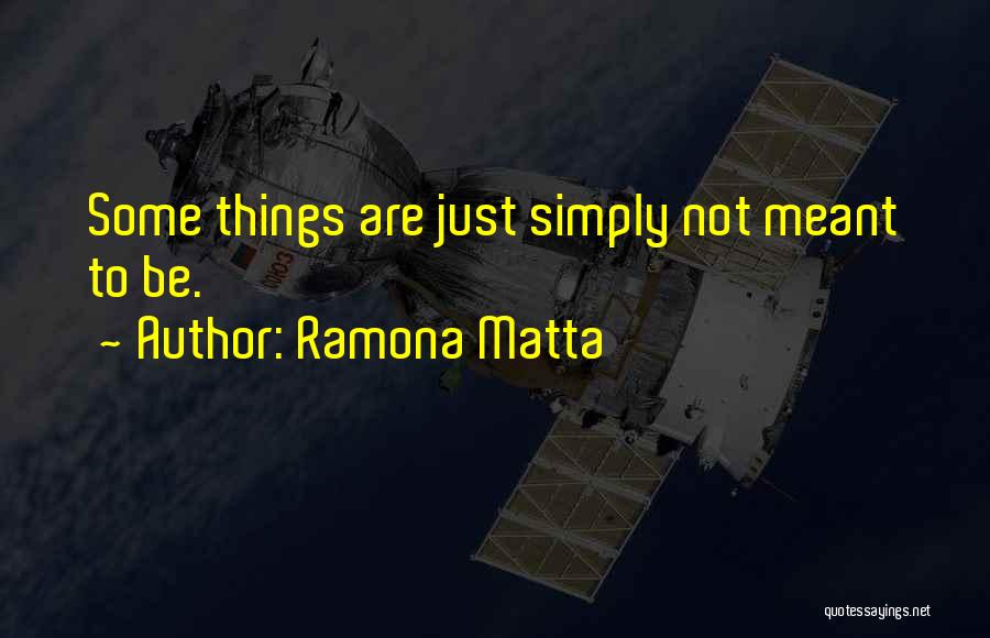 Ramona Matta Quotes: Some Things Are Just Simply Not Meant To Be.