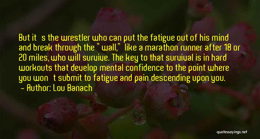Lou Banach Quotes: But It's The Wrestler Who Can Put The Fatigue Out Of His Mind And Break Through The Wall, Like A