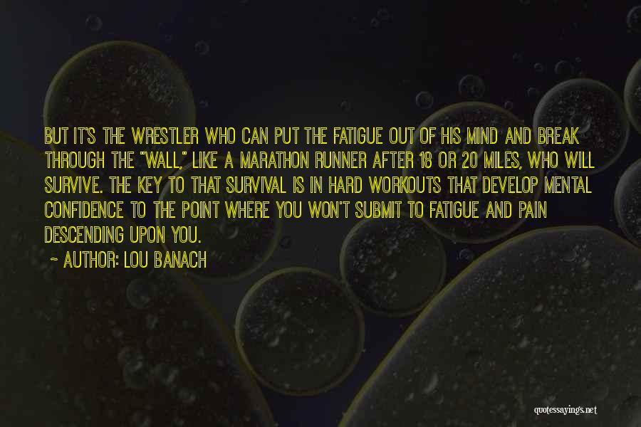Lou Banach Quotes: But It's The Wrestler Who Can Put The Fatigue Out Of His Mind And Break Through The Wall, Like A