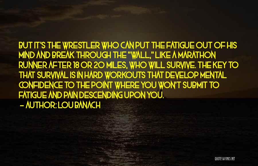 Lou Banach Quotes: But It's The Wrestler Who Can Put The Fatigue Out Of His Mind And Break Through The Wall, Like A
