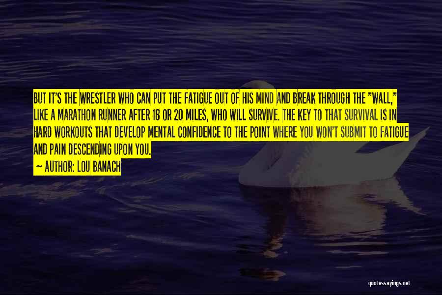 Lou Banach Quotes: But It's The Wrestler Who Can Put The Fatigue Out Of His Mind And Break Through The Wall, Like A