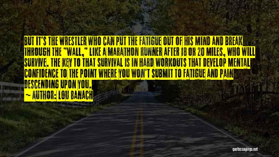 Lou Banach Quotes: But It's The Wrestler Who Can Put The Fatigue Out Of His Mind And Break Through The Wall, Like A