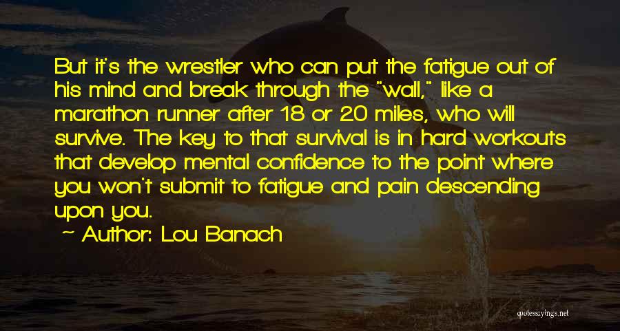 Lou Banach Quotes: But It's The Wrestler Who Can Put The Fatigue Out Of His Mind And Break Through The Wall, Like A