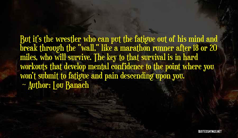 Lou Banach Quotes: But It's The Wrestler Who Can Put The Fatigue Out Of His Mind And Break Through The Wall, Like A
