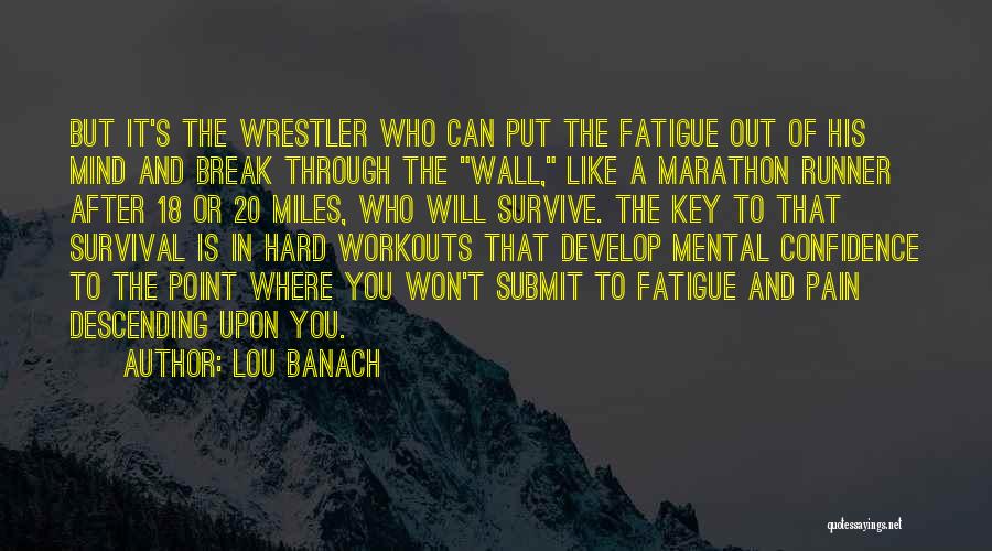 Lou Banach Quotes: But It's The Wrestler Who Can Put The Fatigue Out Of His Mind And Break Through The Wall, Like A