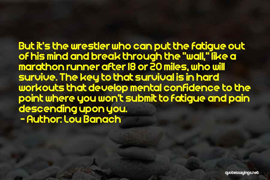 Lou Banach Quotes: But It's The Wrestler Who Can Put The Fatigue Out Of His Mind And Break Through The Wall, Like A