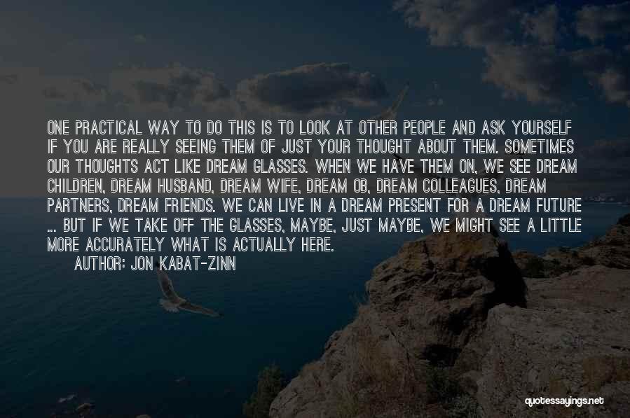 Jon Kabat-Zinn Quotes: One Practical Way To Do This Is To Look At Other People And Ask Yourself If You Are Really Seeing