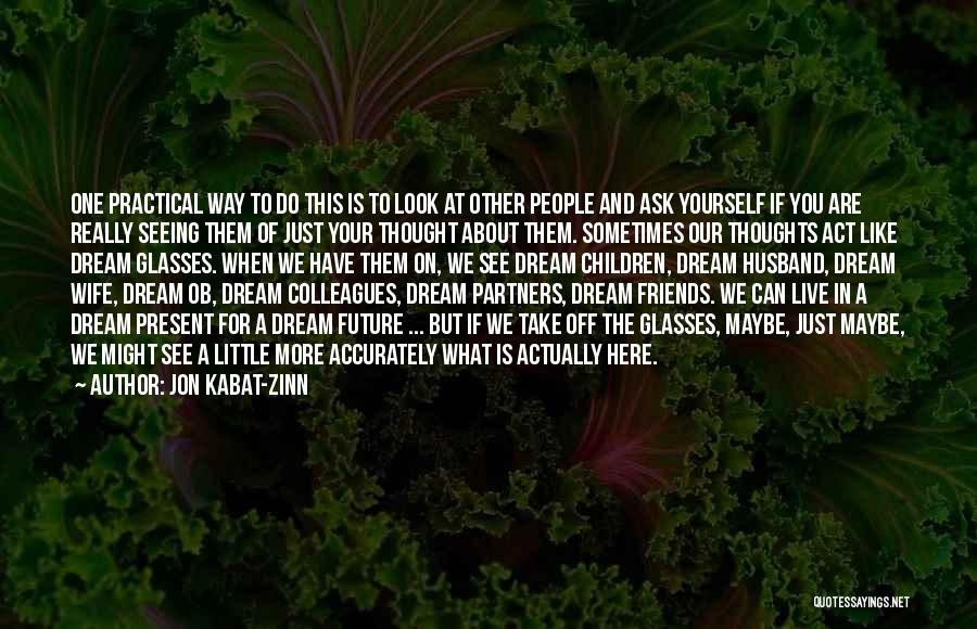 Jon Kabat-Zinn Quotes: One Practical Way To Do This Is To Look At Other People And Ask Yourself If You Are Really Seeing
