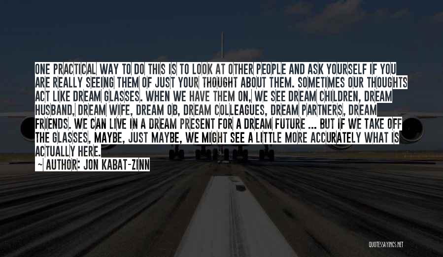 Jon Kabat-Zinn Quotes: One Practical Way To Do This Is To Look At Other People And Ask Yourself If You Are Really Seeing