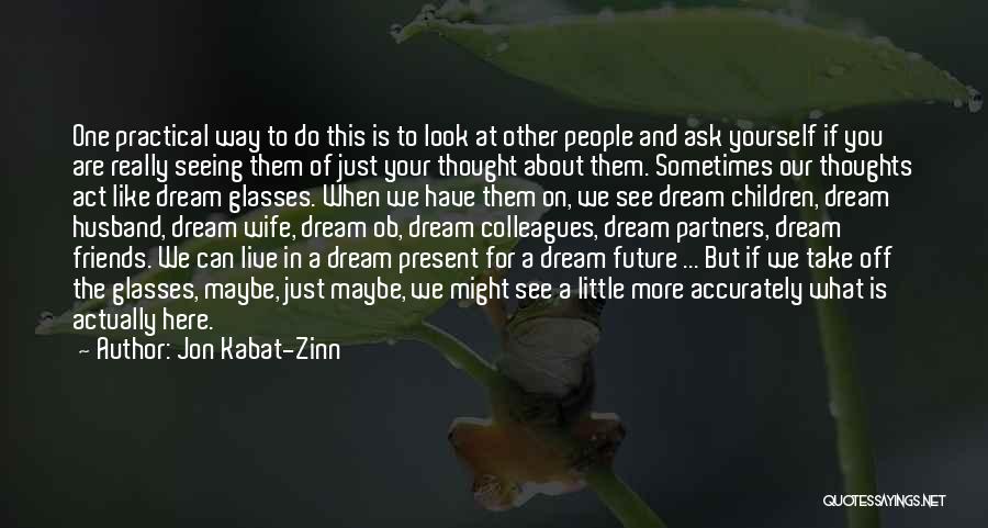 Jon Kabat-Zinn Quotes: One Practical Way To Do This Is To Look At Other People And Ask Yourself If You Are Really Seeing