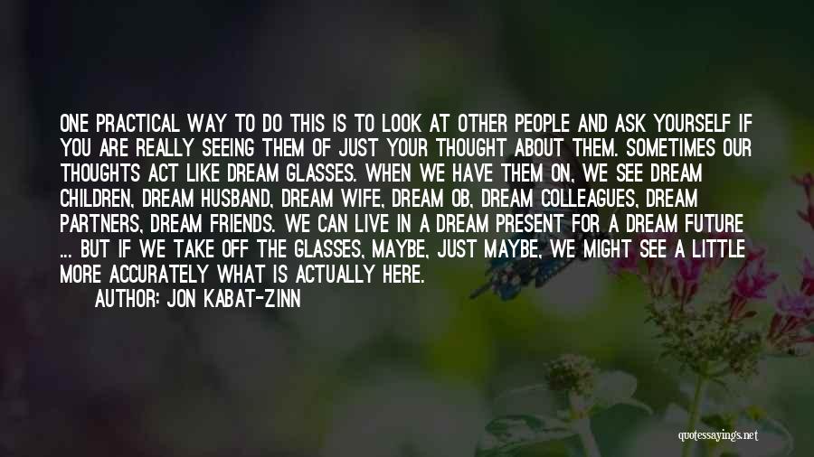 Jon Kabat-Zinn Quotes: One Practical Way To Do This Is To Look At Other People And Ask Yourself If You Are Really Seeing