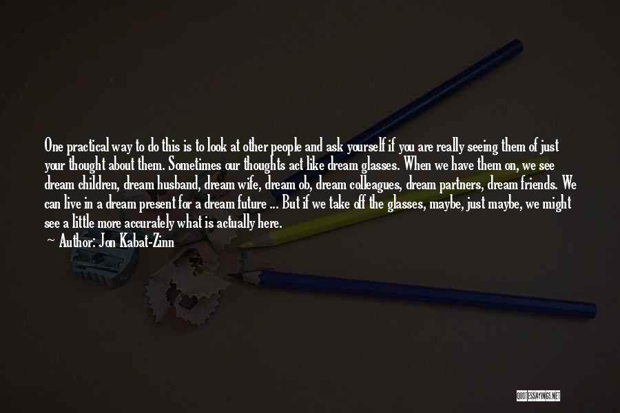 Jon Kabat-Zinn Quotes: One Practical Way To Do This Is To Look At Other People And Ask Yourself If You Are Really Seeing