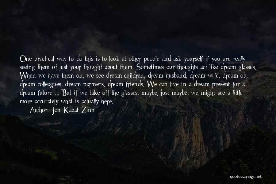 Jon Kabat-Zinn Quotes: One Practical Way To Do This Is To Look At Other People And Ask Yourself If You Are Really Seeing