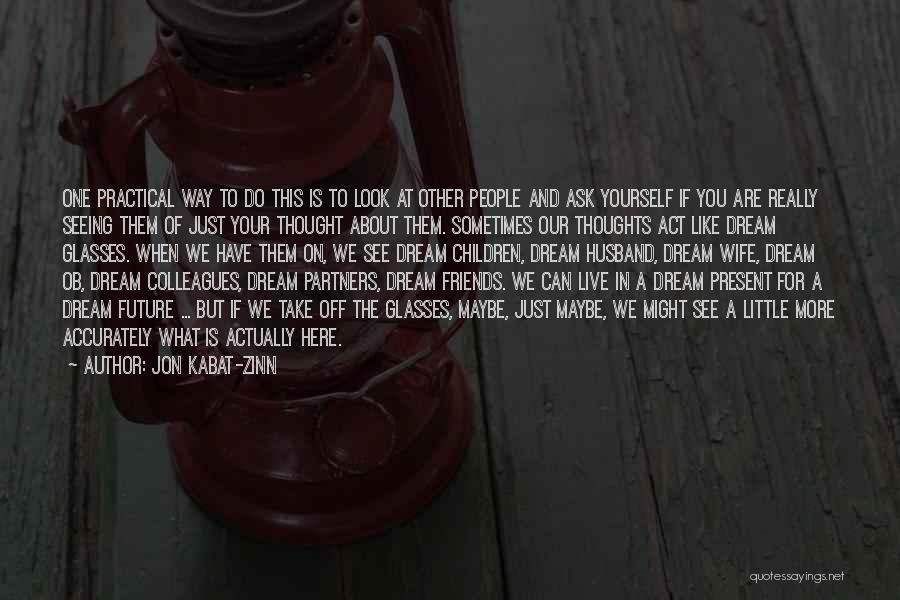 Jon Kabat-Zinn Quotes: One Practical Way To Do This Is To Look At Other People And Ask Yourself If You Are Really Seeing