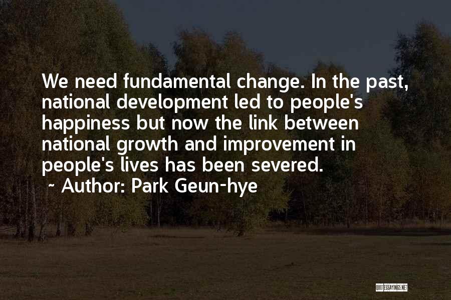 Park Geun-hye Quotes: We Need Fundamental Change. In The Past, National Development Led To People's Happiness But Now The Link Between National Growth