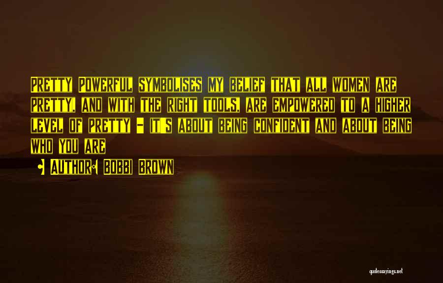 Bobbi Brown Quotes: Pretty Powerful Symbolises My Belief That All Women Are Pretty, And With The Right Tools, Are Empowered To A Higher