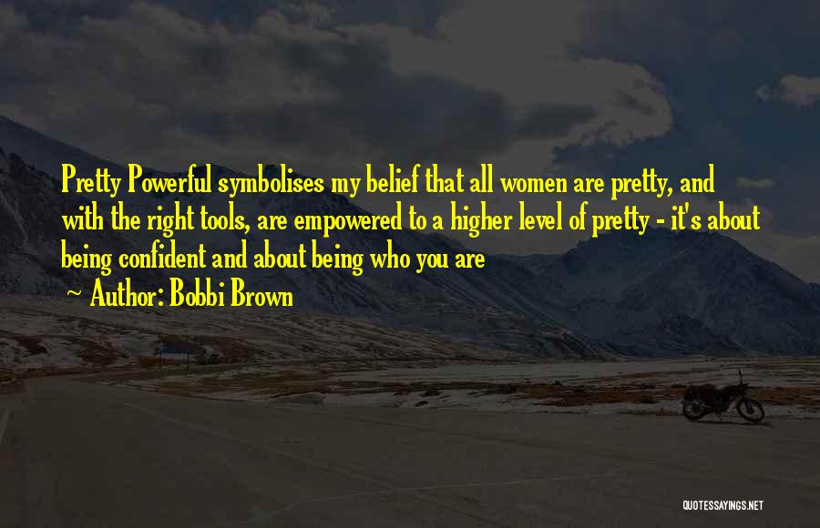 Bobbi Brown Quotes: Pretty Powerful Symbolises My Belief That All Women Are Pretty, And With The Right Tools, Are Empowered To A Higher