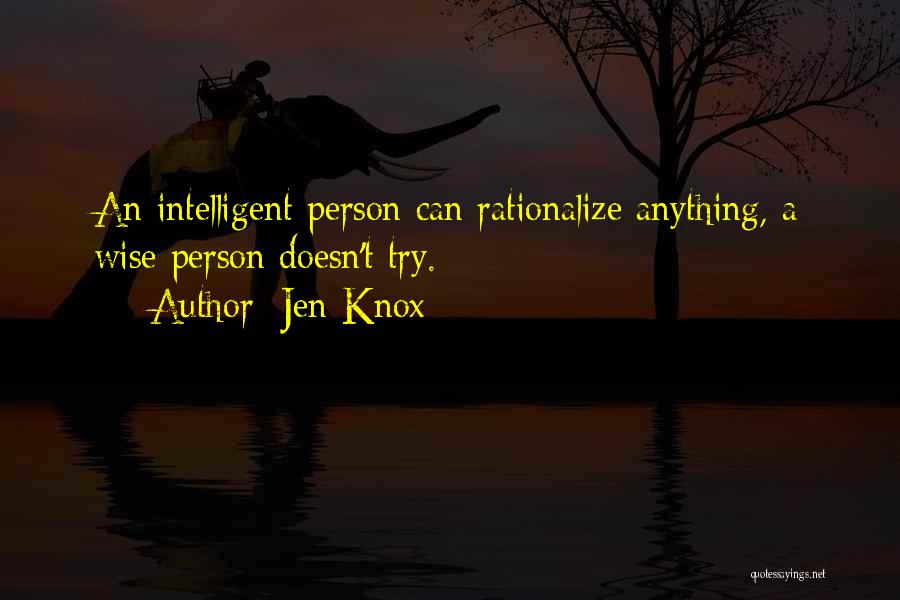 Jen Knox Quotes: An Intelligent Person Can Rationalize Anything, A Wise Person Doesn't Try.