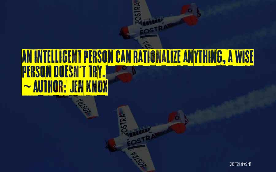 Jen Knox Quotes: An Intelligent Person Can Rationalize Anything, A Wise Person Doesn't Try.