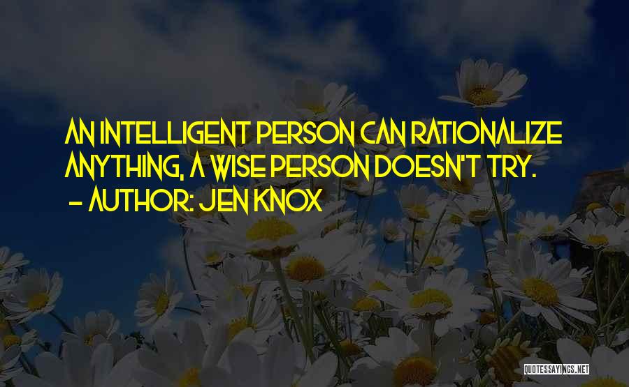 Jen Knox Quotes: An Intelligent Person Can Rationalize Anything, A Wise Person Doesn't Try.