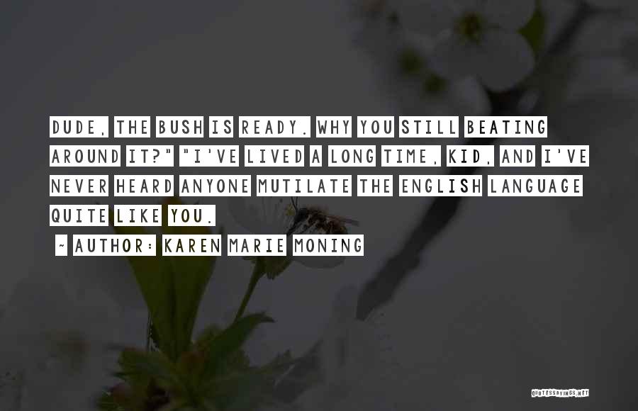 Karen Marie Moning Quotes: Dude, The Bush Is Ready. Why You Still Beating Around It? I've Lived A Long Time, Kid, And I've Never