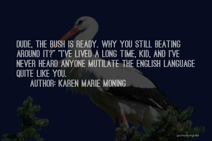 Karen Marie Moning Quotes: Dude, The Bush Is Ready. Why You Still Beating Around It? I've Lived A Long Time, Kid, And I've Never